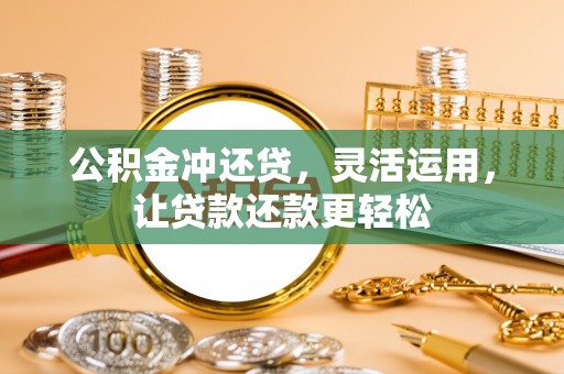 兴国公积金冲还贷，灵活运用，让贷款还款更轻松