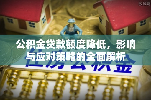 兴国公积金贷款额度降低，影响与应对策略的全面解析