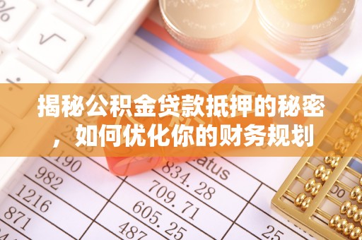 兴国揭秘公积金贷款抵押的秘密，如何优化你的财务规划