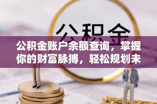 兴国公积金账户余额查询，掌握你的财富脉搏，轻松规划未来