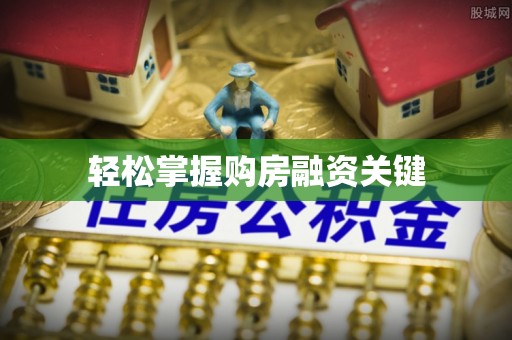 兴国轻松掌握购房融资关键