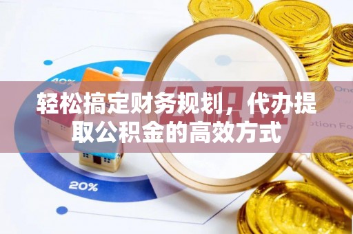 兴国轻松搞定财务规划，代办提取公积金的高效方式