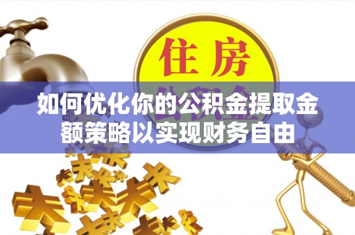 兴国如何优化你的公积金提取金额策略以实现财务自由