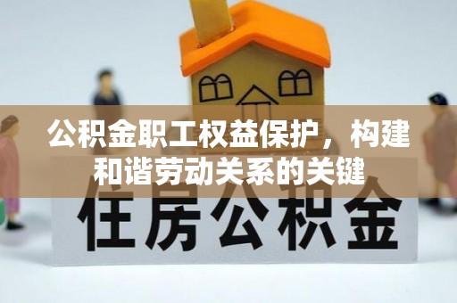 兴国公积金职工权益保护，构建和谐劳动关系的关键
