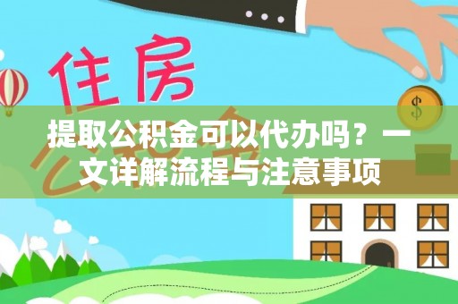 兴国提取公积金可以代办吗？一文详解流程与注意事项