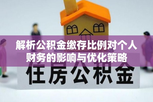 兴国解析公积金缴存比例对个人财务的影响与优化策略