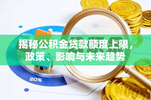 兴国揭秘公积金贷款额度上限，政策、影响与未来趋势
