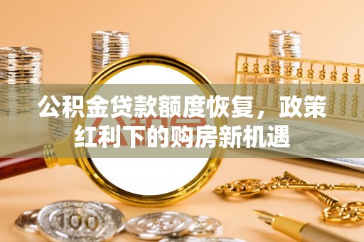 兴国公积金贷款额度恢复，政策红利下的购房新机遇