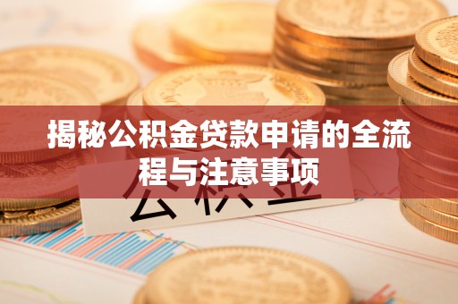 兴国揭秘公积金贷款申请的全流程与注意事项