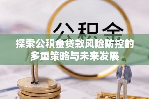 兴国探索公积金贷款风险防控的多重策略与未来发展