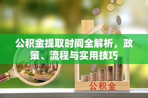 兴国公积金提取时间全解析，政策、流程与实用技巧
