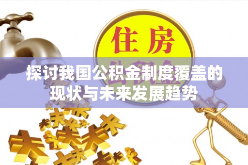 兴国探讨我国公积金制度覆盖的现状与未来发展趋势