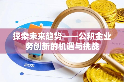 兴国探索未来趋势——公积金业务创新的机遇与挑战