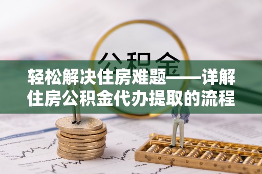 兴国轻松解决住房难题——详解住房公积金代办提取的流程与优势