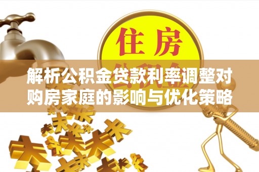 兴国解析公积金贷款利率调整对购房家庭的影响与优化策略