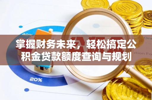 兴国掌握财务未来，轻松搞定公积金贷款额度查询与规划
