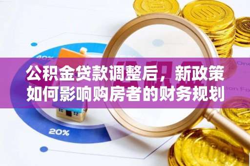 兴国公积金贷款调整后，新政策如何影响购房者的财务规划
