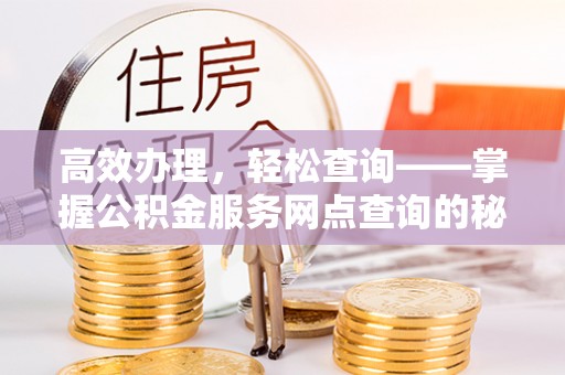 兴国高效办理，轻松查询——掌握公积金服务网点查询的秘诀