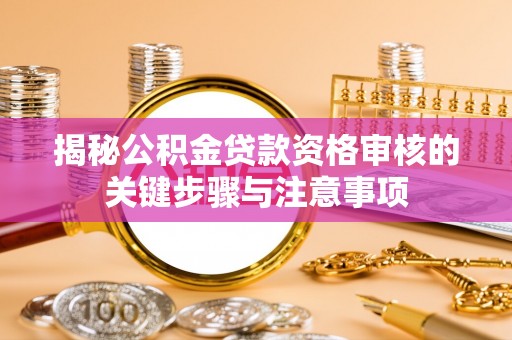 兴国揭秘公积金贷款资格审核的关键步骤与注意事项