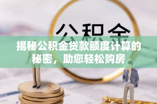 兴国揭秘公积金贷款额度计算的秘密，助您轻松购房