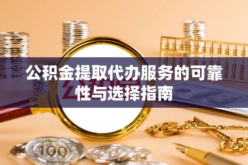 兴国公积金提取代办服务的可靠性与选择指南