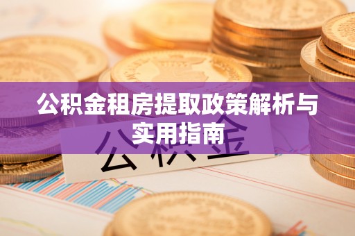 兴国公积金租房提取政策解析与实用指南
