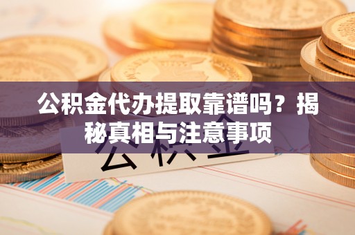 兴国公积金代办提取靠谱吗？揭秘真相与注意事项