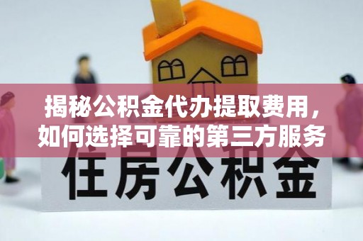 兴国揭秘公积金代办提取费用，如何选择可靠的第三方服务