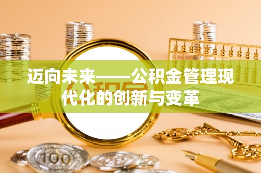 兴国迈向未来——公积金管理现代化的创新与变革