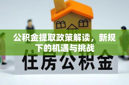兴国公积金提取政策解读，新规下的机遇与挑战