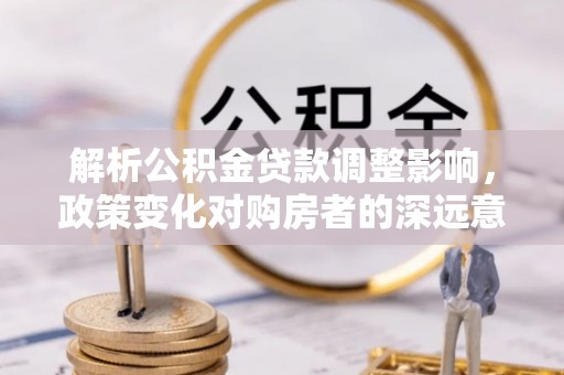 兴国解析公积金贷款调整影响，政策变化对购房者的深远意义