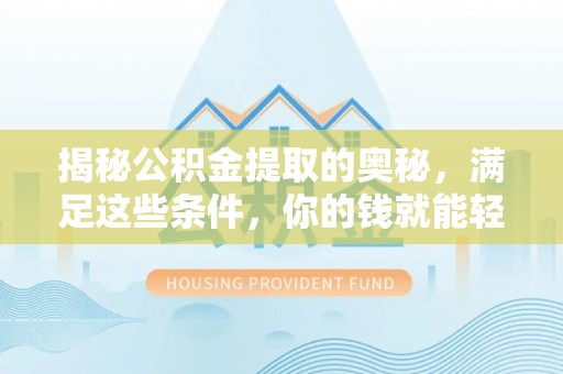 兴国揭秘公积金提取的奥秘，满足这些条件，你的钱就能轻松到账！