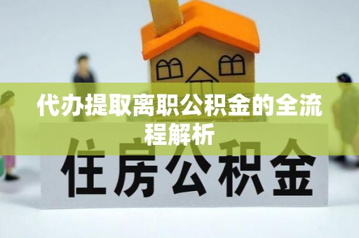 兴国代办提取离职公积金的全流程解析