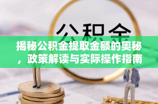兴国揭秘公积金提取金额的奥秘，政策解读与实际操作指南
