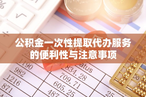 兴国公积金一次性提取代办服务的便利性与注意事项