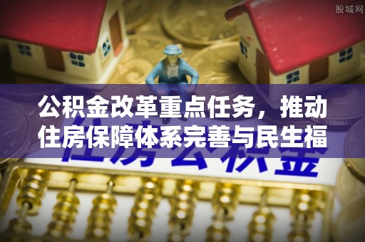兴国公积金改革重点任务，推动住房保障体系完善与民生福祉提升