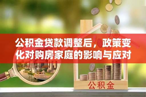 兴国公积金贷款调整后，政策变化对购房家庭的影响与应对策略
