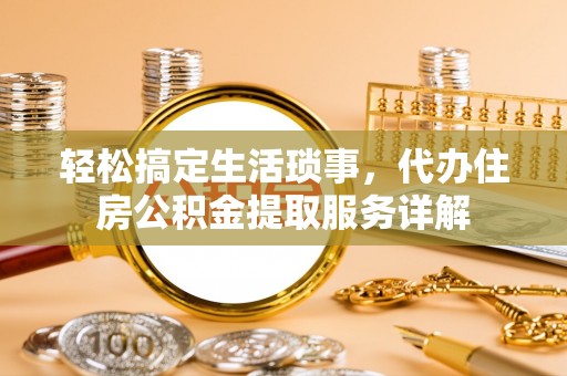 兴国轻松搞定生活琐事，代办住房公积金提取服务详解