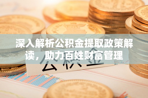 兴国深入解析公积金提取政策解读，助力百姓财富管理