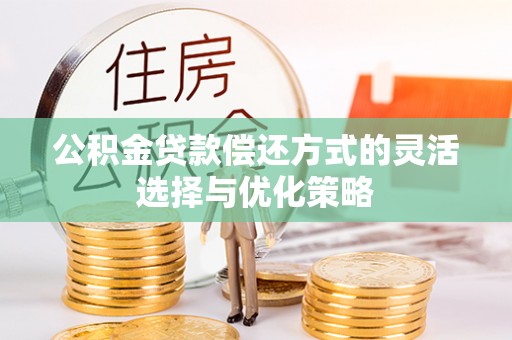 兴国公积金贷款偿还方式的灵活选择与优化策略
