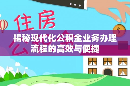 兴国揭秘现代化公积金业务办理流程的高效与便捷
