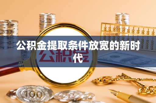 兴国公积金提取条件放宽的新时代