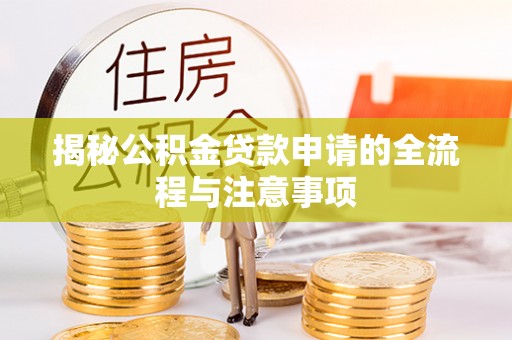兴国揭秘公积金贷款申请的全流程与注意事项