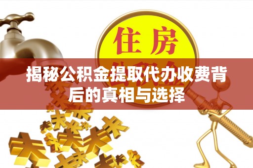 兴国揭秘公积金提取代办收费背后的真相与选择
