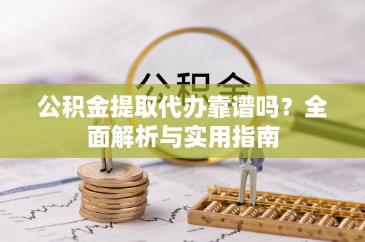 兴国公积金提取代办靠谱吗？全面解析与实用指南