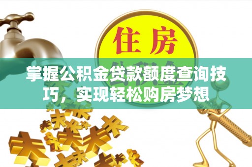 兴国掌握公积金贷款额度查询技巧，实现轻松购房梦想