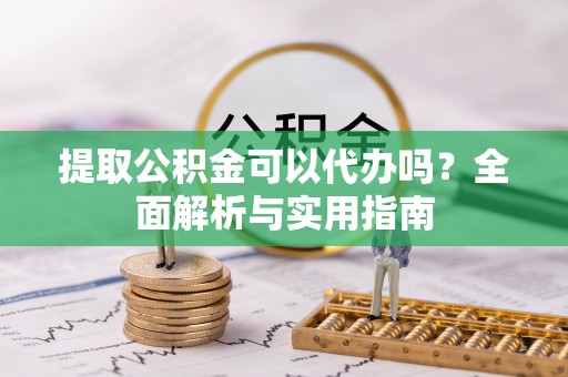 兴国提取公积金可以代办吗？全面解析与实用指南