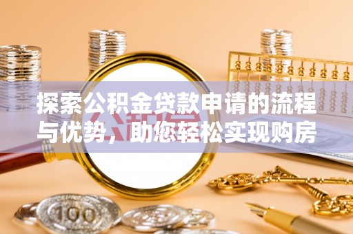 兴国探索公积金贷款申请的流程与优势，助您轻松实现购房梦想