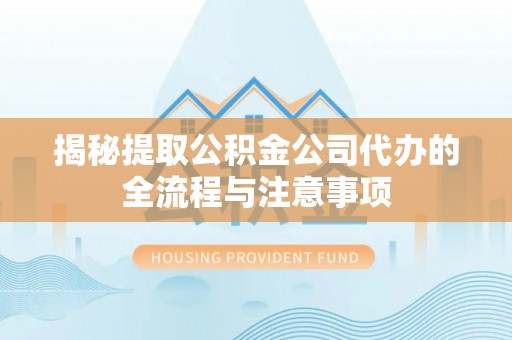 兴国揭秘提取公积金公司代办的全流程与注意事项