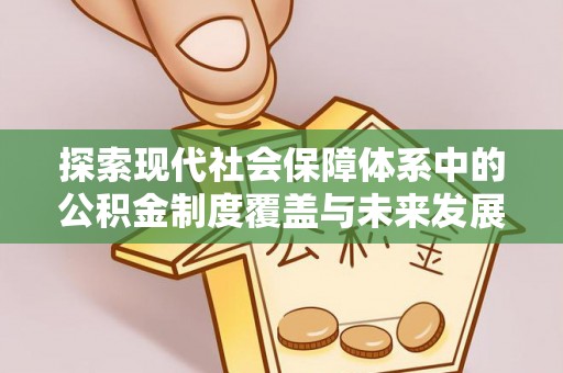 兴国探索现代社会保障体系中的公积金制度覆盖与未来发展